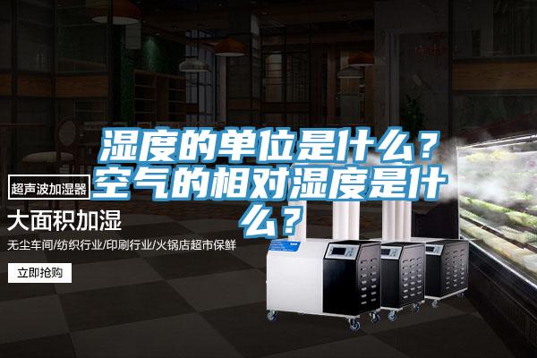 濕度的單位是什麽？空氣的相對濕度是什麽？