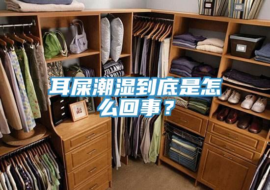 耳屎潮濕到底是怎麽回事？