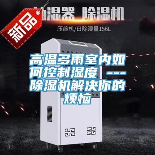 高溫多雨室內如何控製濕度 ---草莓污视频在线看解決你的煩惱