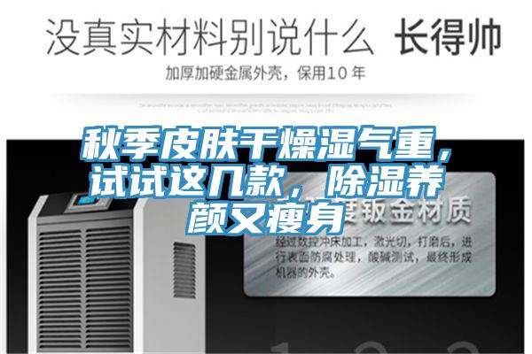 秋季皮膚幹燥濕氣重，試試這幾款，除濕養顏又瘦身