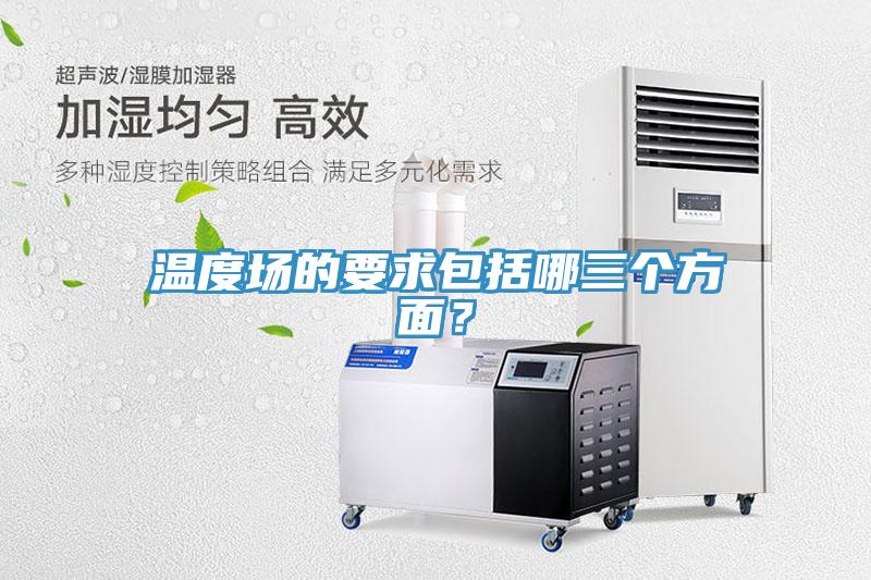 溫度場的要求包括哪三個方麵？