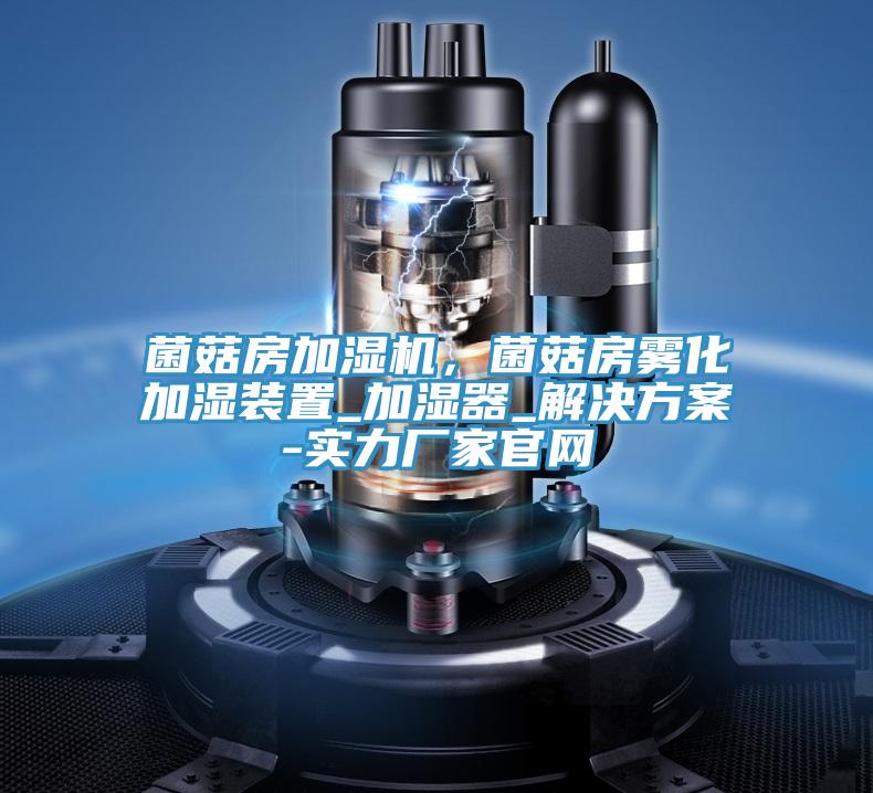 菌菇房加濕機，菌菇房霧化加濕裝置_加濕器_解決方案-實力廠家官網