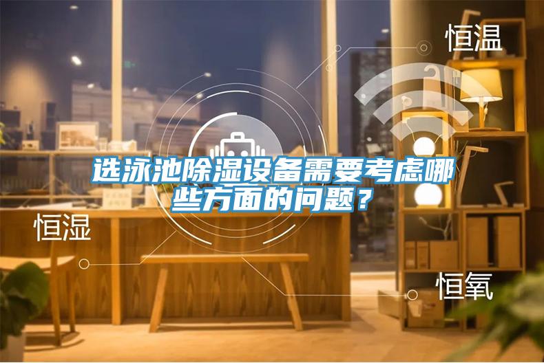 選泳池除濕設備需要考慮哪些方麵的問題？