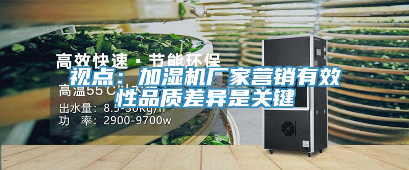 視點：加濕機廠家營銷有效性品質差異是關鍵