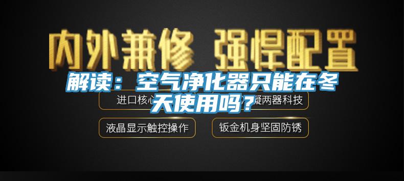 解讀：空氣淨化器隻能在冬天使用嗎？
