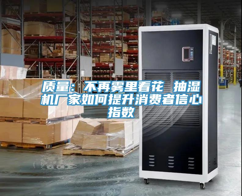 質量：不再霧裏看花 抽濕機廠家如何提升消費者信心指數