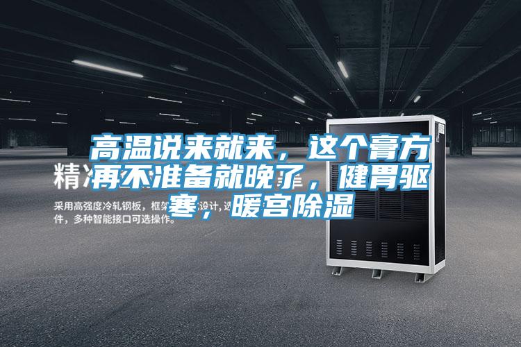 高溫說來就來，這個膏方再不準備就晚了，健胃驅寒，暖宮除濕