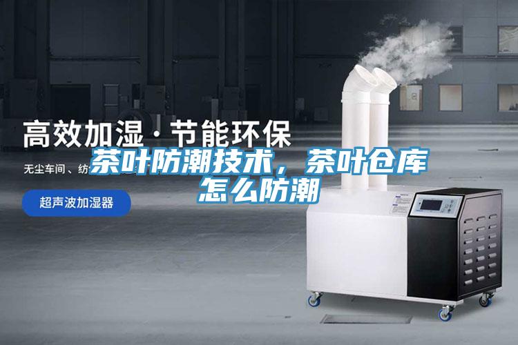 茶葉防潮技術，茶葉倉庫怎麽防潮
