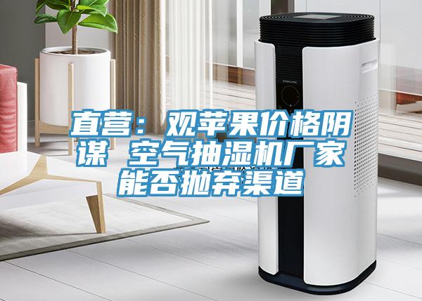 直營：觀蘋果價格陰謀 空氣抽濕機廠家能否拋棄渠道