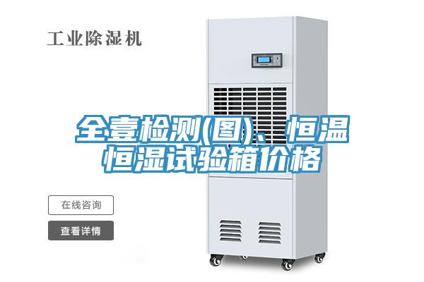 全壹檢測(圖)、恒溫恒濕試驗箱價格