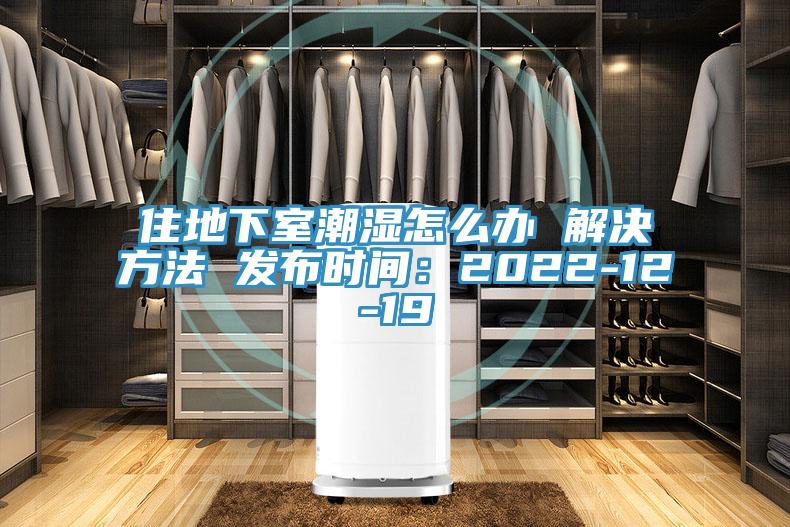 住地下室潮濕怎麽辦 解決方法 發布時間：2022-12-19
