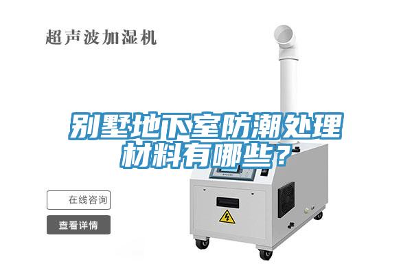 別墅地下室防潮處理材料有哪些？