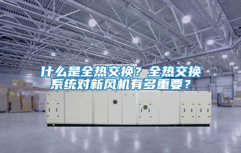 什麽是全熱交換？全熱交換係統對新風機有多重要？