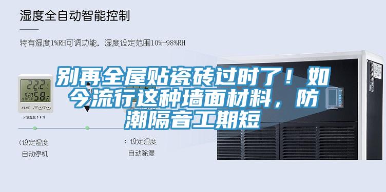 別再全屋貼瓷磚過時了！如今流行這種牆麵材料，防潮隔音工期短
