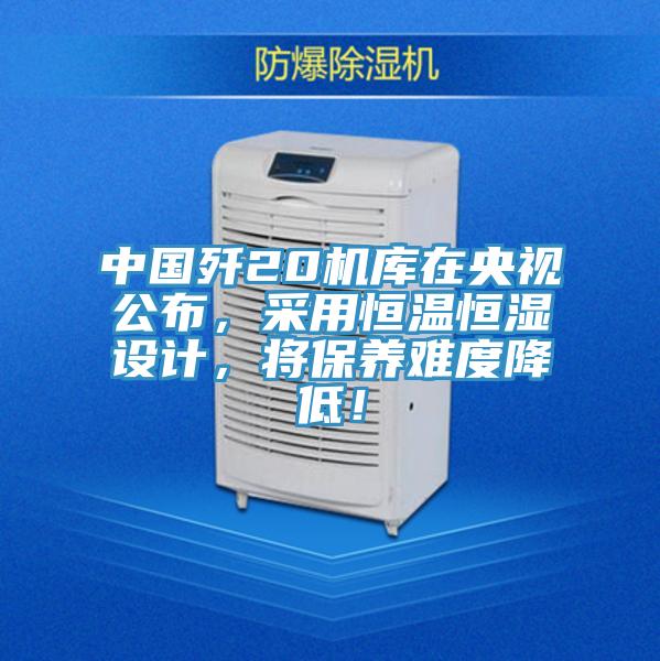 中國殲20機庫在央視公布，采用恒溫恒濕設計，將保養難度降低！