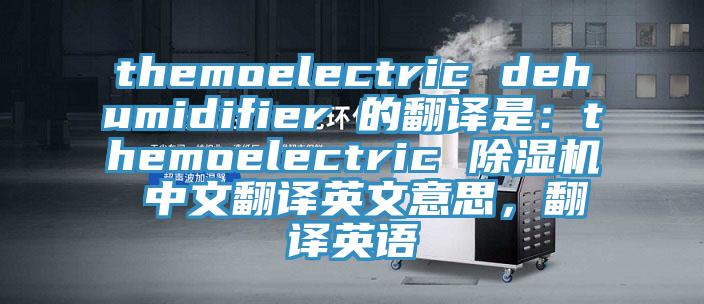 themoelectric dehumidifier 的翻譯是：themoelectric 草莓污视频在线看 中文翻譯英文意思，翻譯英語