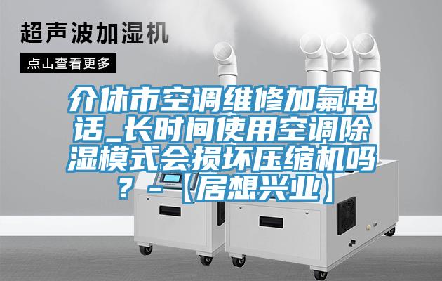 介休市空調維修加氟電話_長時間使用空調除濕模式會損壞壓縮機嗎？-【居想興業】