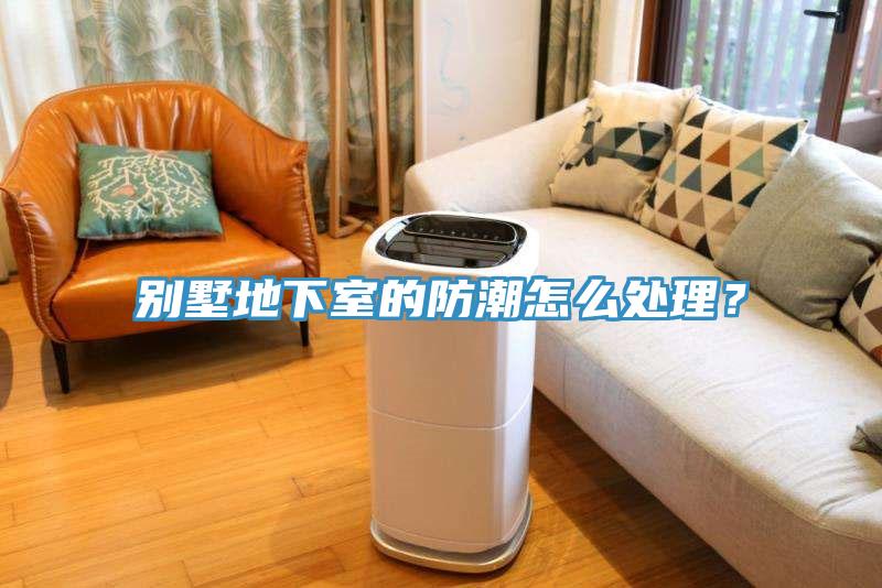 別墅地下室的防潮怎麽處理？