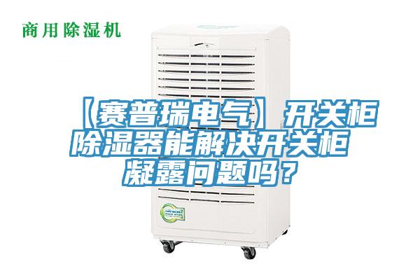 【賽普瑞電氣】開關櫃除濕器能解決開關櫃凝露問題嗎？
