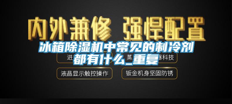 冰箱草莓污视频在线看中常見的製冷劑都有什麽_重複