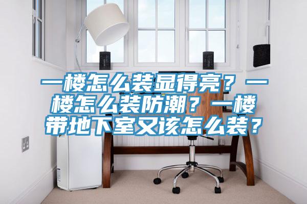 一樓怎麽裝顯得亮？一樓怎麽裝防潮？一樓帶地下室又該怎麽裝？