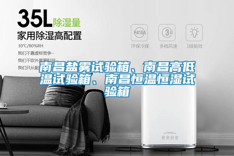 南昌鹽霧試驗箱、南昌高低溫試驗箱、南昌恒溫恒濕試驗箱