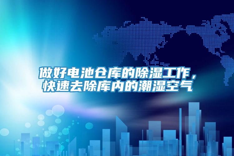做好電池倉庫的除濕工作，快速去除庫內的潮濕空氣