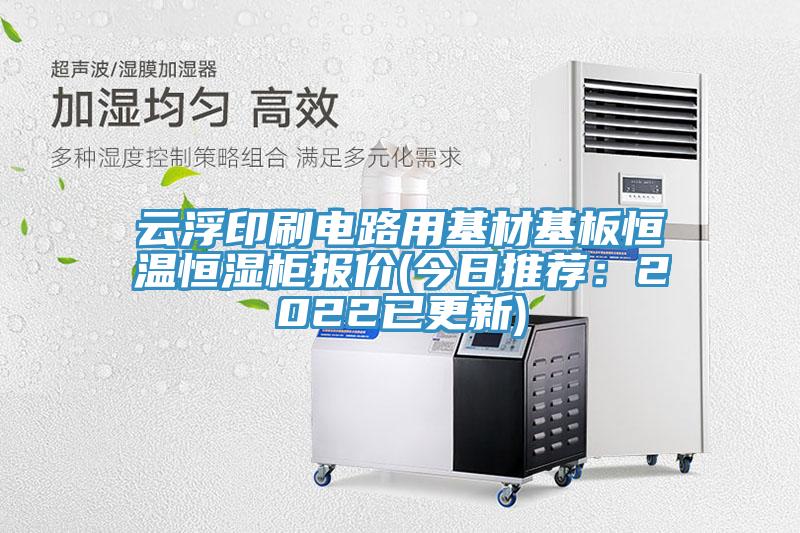 雲浮印刷電路用基材基板恒溫恒濕櫃報價(今日推薦：2022已更新)