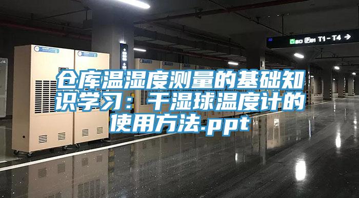 倉庫溫濕度測量的基礎知識學習：幹濕球溫度計的使用方法.ppt