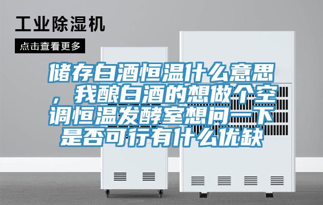 儲存白酒恒溫什麽意思，我釀白酒的想做個空調恒溫發酵室想問一下是否可行有什麽優缺