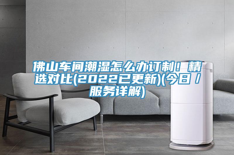 佛山車間潮濕怎麽辦訂製！精選對比(2022已更新)(今日／服務詳解)