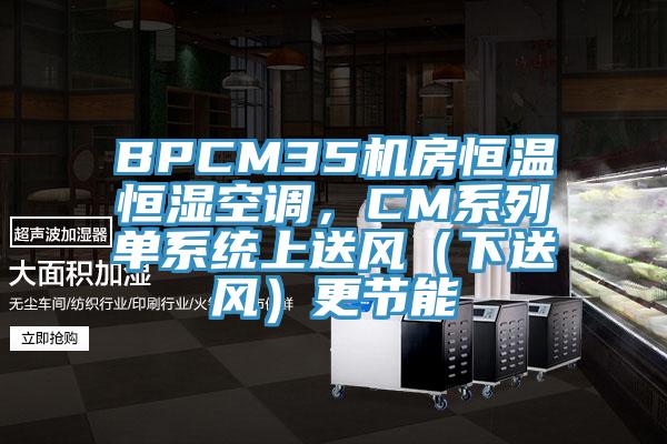 BPCM35機房恒溫恒濕空調，CM係列單係統上送風（下送風）更節能