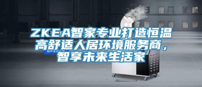 ZKEA智家專業打造恒溫高舒適人居環境服務商，智享未來生活家