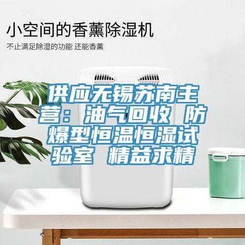 供應無錫蘇南主營：油氣回收 防爆型恒溫恒濕試驗室 精益求精