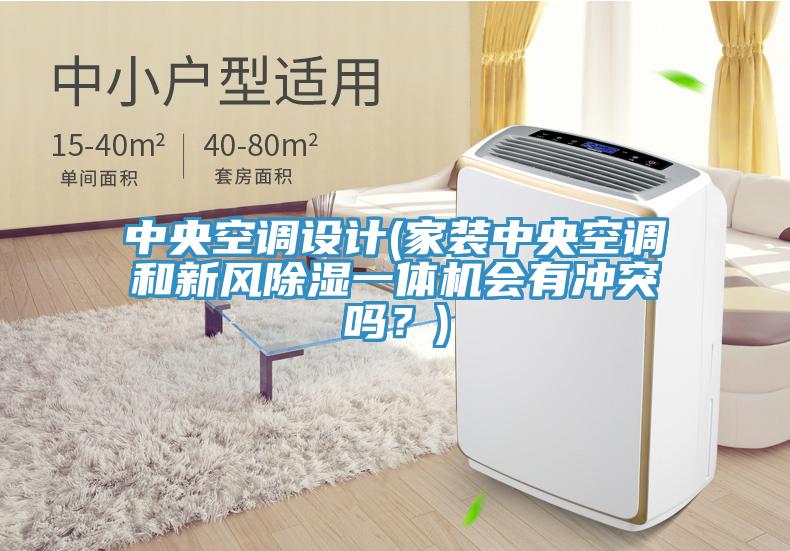中央空調設計(家裝中央空調和新風除濕一體機會有衝突嗎？)