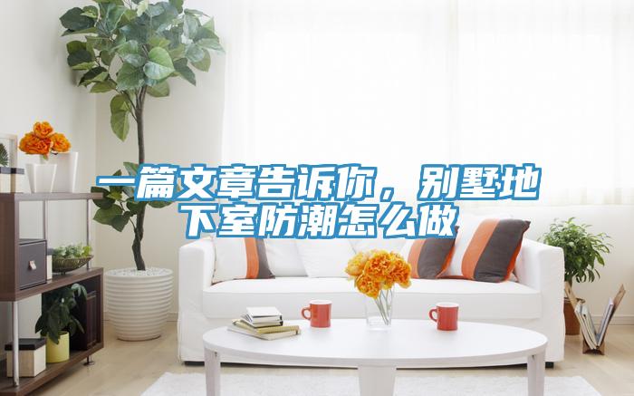 一篇文章告訴你，別墅地下室防潮怎麽做
