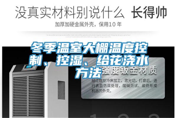 冬季溫室大棚溫度控製、控濕、給花澆水方法
