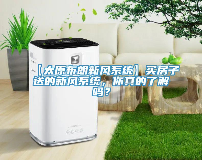 【太原布朗新風係統】買房子送的新風係統，你真的了解嗎？