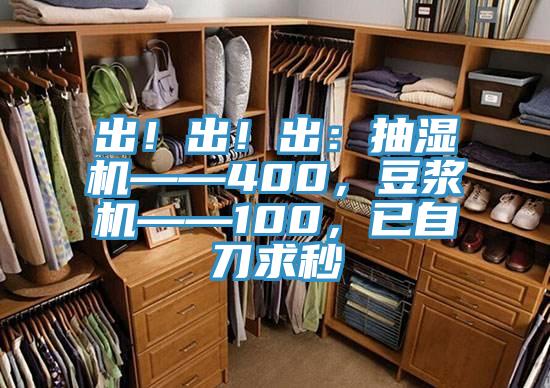 出！出！出：抽濕機——400，豆漿機——100，已自刀求秒
