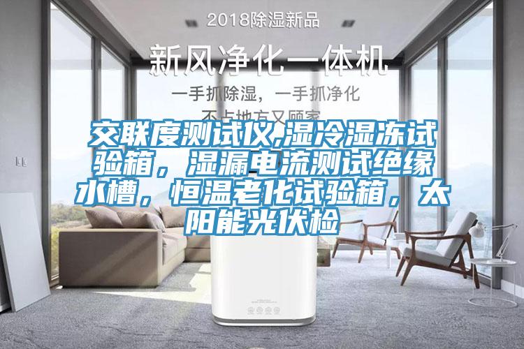 交聯度測試儀,濕冷濕凍試驗箱，濕漏電流測試絕緣水槽，恒溫老化試驗箱，太陽能光伏檢