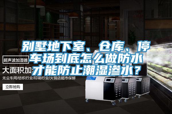 別墅地下室、倉庫、停車場到底怎麽做防水才能防止潮濕滲水？