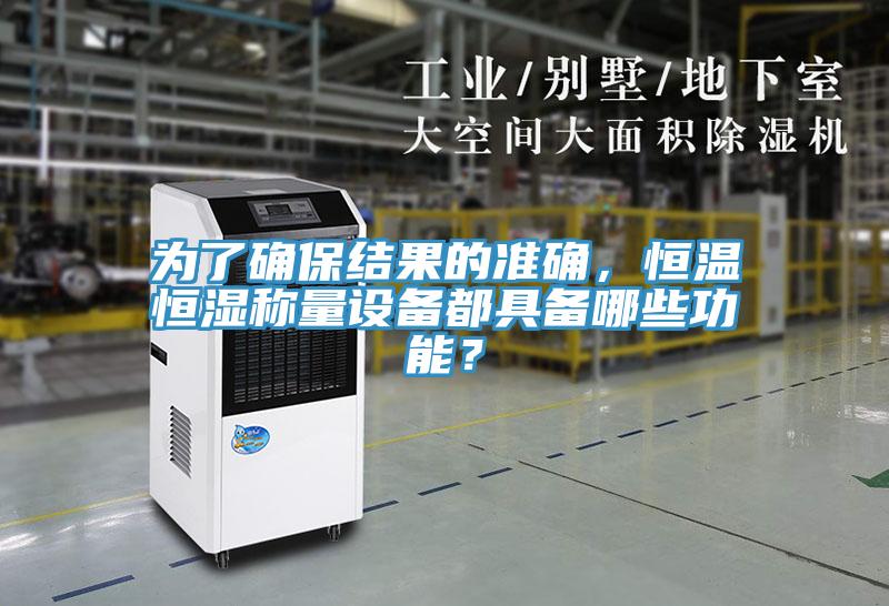為了確保結果的準確，恒溫恒濕稱量設備都具備哪些功能？
