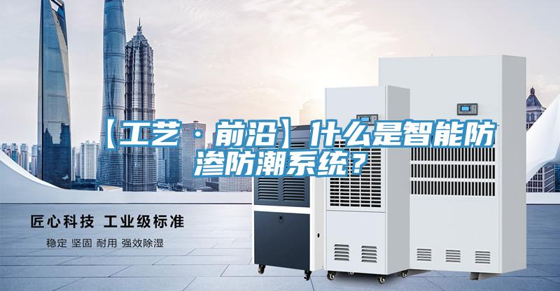 【工藝·前沿】什麽是智能防滲防潮係統？