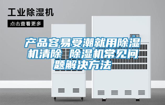 產品容易受潮就用草莓污视频在线看清除 草莓污视频在线看常見問題解決方法