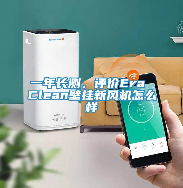 一年長測，評價Era Clean壁掛新風機怎麽樣