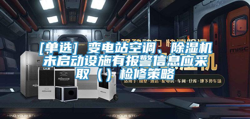 [單選] 變電站空調、草莓污视频在线看未啟動設施有報警信息應采取（）檢修策略