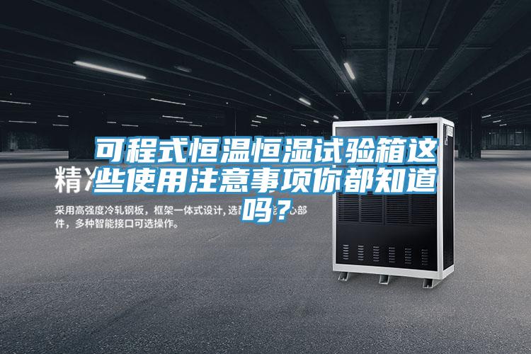 可程式恒溫恒濕試驗箱這些使用注意事項你都知道嗎？
