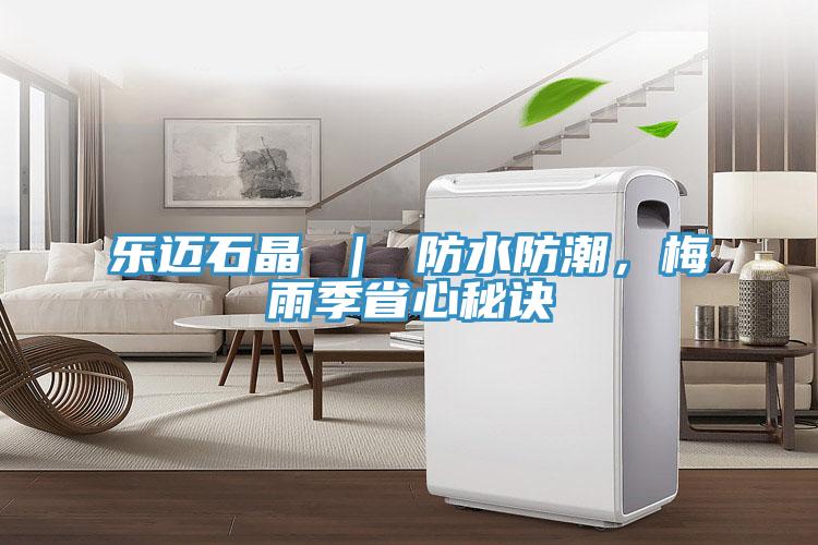 樂邁石晶 ｜ 防水防潮，梅雨季省心秘訣