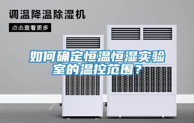 如何確定恒溫恒濕實驗室的溫控範圍？
