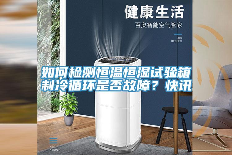如何檢測恒溫恒濕試驗箱製冷循環是否故障？快訊